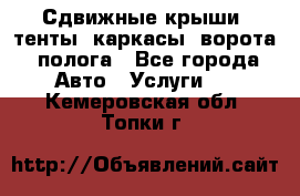 Сдвижные крыши, тенты, каркасы, ворота, полога - Все города Авто » Услуги   . Кемеровская обл.,Топки г.